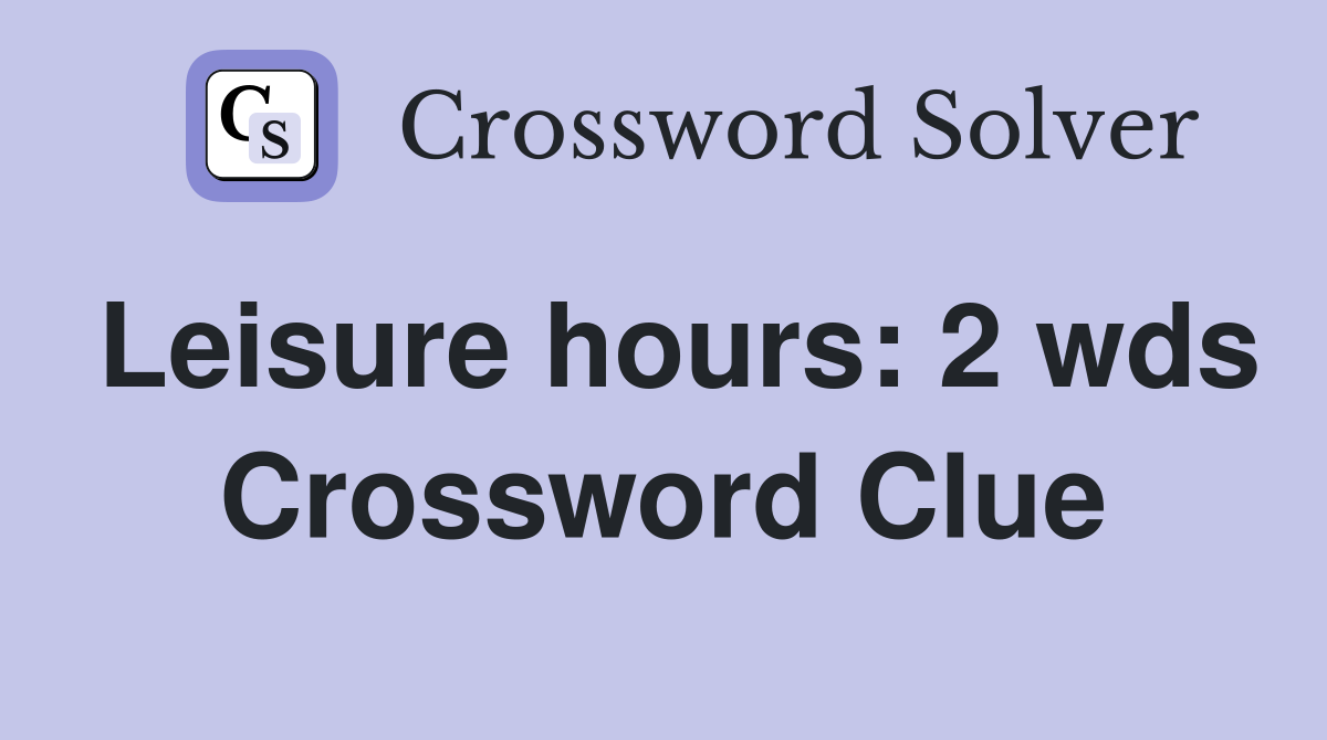Leisure hours 2 wds. Crossword Clue Answers Crossword Solver